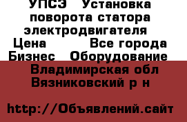 УПСЭ-1 Установка поворота статора электродвигателя › Цена ­ 111 - Все города Бизнес » Оборудование   . Владимирская обл.,Вязниковский р-н